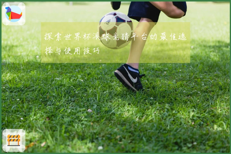 探索世界杯滚球竞猜平台的最佳选择与使用技巧