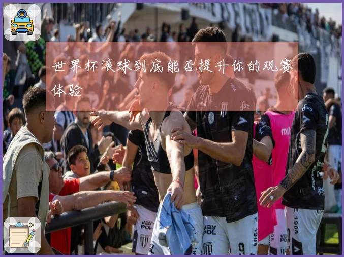 世界杯滚球到底能否提升你的观赛体验