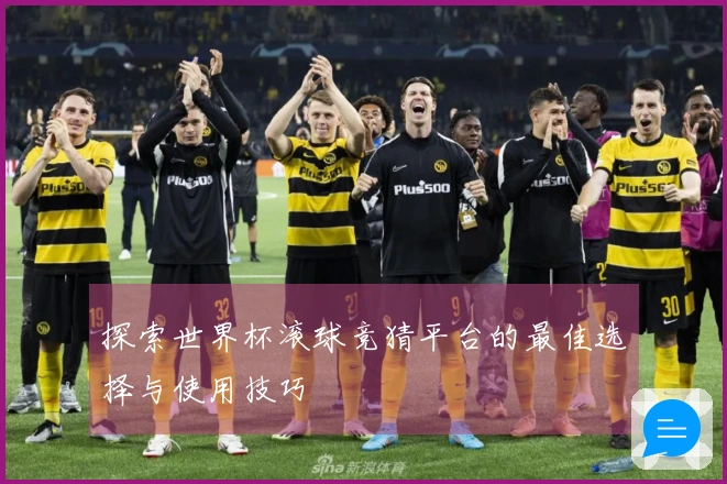 探索世界杯滚球竞猜平台的最佳选择与使用技巧