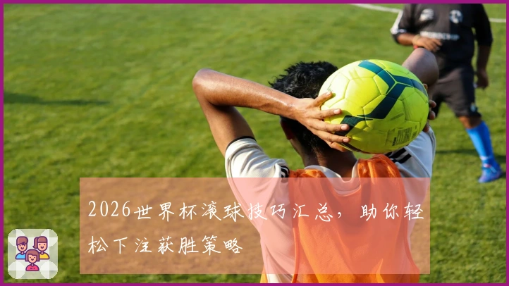 2026世界杯滚球技巧汇总，助你轻松下注获胜策略